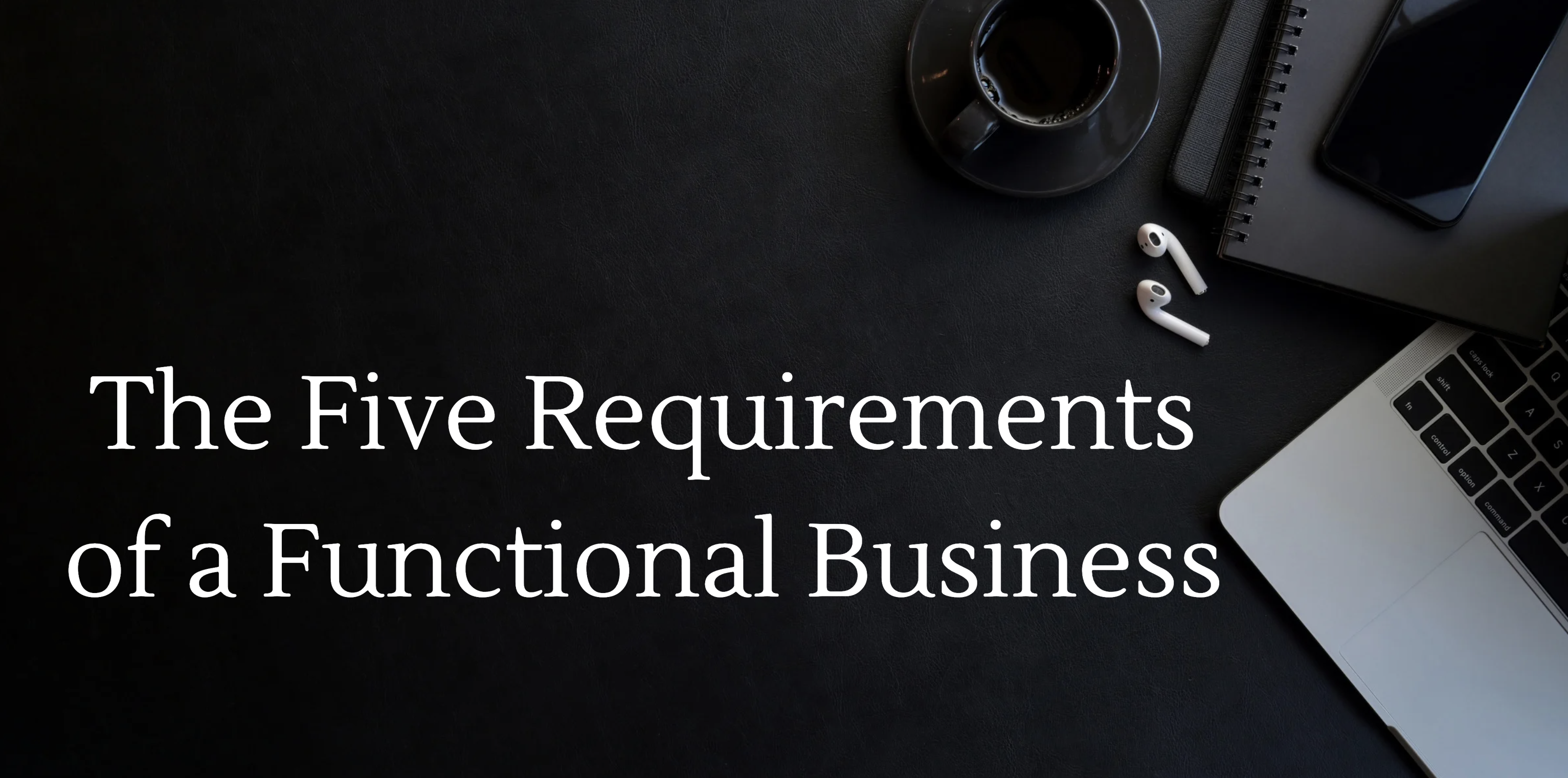 The Five Requirements of a Functional Business